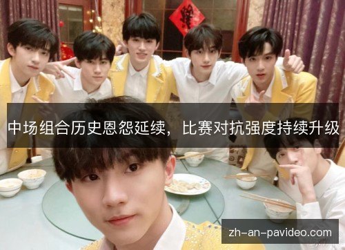 中场组合历史恩怨延续，比赛对抗强度持续升级