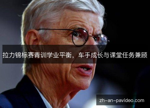 拉力锦标赛青训学业平衡，车手成长与课堂任务兼顾