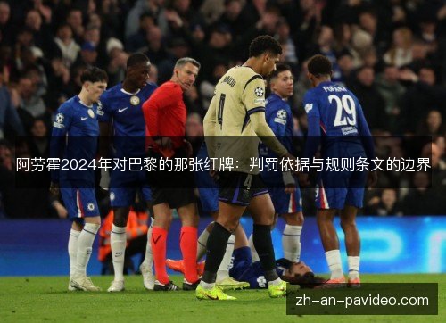阿劳霍2024年对巴黎的那张红牌:判罚依据与规则条文的边界 阿劳霍2024年对巴黎的那张红牌:判罚依据与规则条文的边界